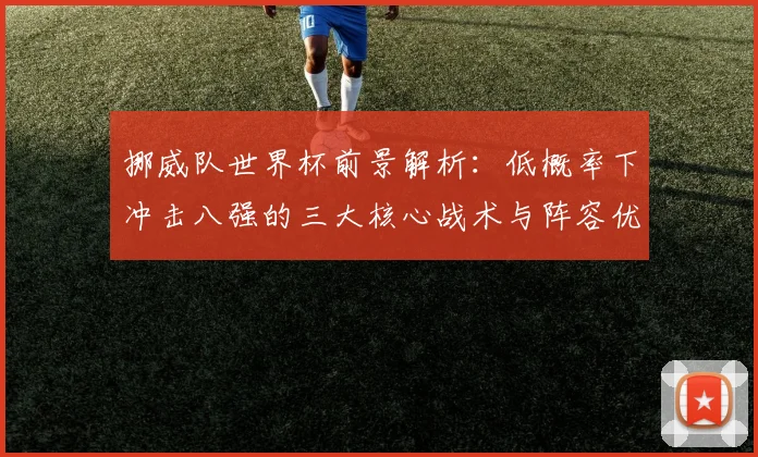 挪威队世界杯前景解析：低概率下冲击八强的三大核心战术与阵容优势