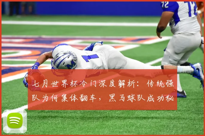 七月世界杯冷门深度解析：传统强队为何集体翻车，黑马球队成功秘诀盘点
