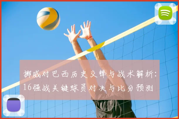 挪威对巴西历史交锋与战术解析:16强战关键球员对决与比分预测