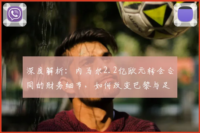 深度解析：内马尔2.2亿欧元转会合同的财务细节，如何改变巴黎与足坛格局