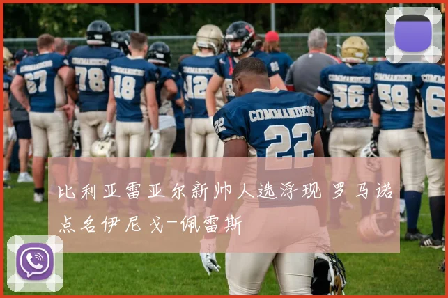 比利亚雷亚尔新帅人选浮现 罗马诺点名伊尼戈-佩雷斯